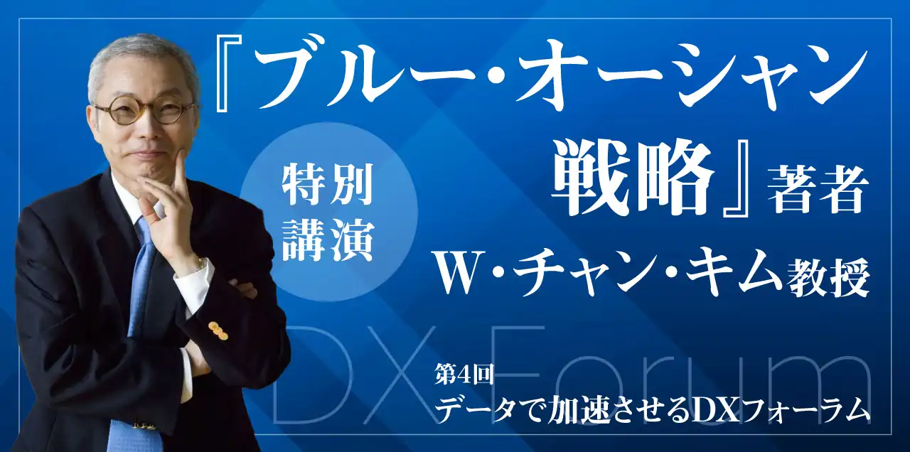 <span>第4回</span><br />データで加速させるDXフォーラム<br /><span>『ブルーオーシャン戦略』著者登壇</span><br />～W・チャン・キム氏特別講演～<br /><span>（軽食付）</span>